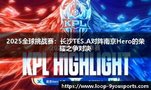 2025全球挑战赛：长沙TES.A对阵南京Hero的荣耀之争对决