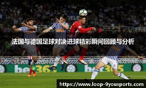 法国与德国足球对决进球精彩瞬间回顾与分析